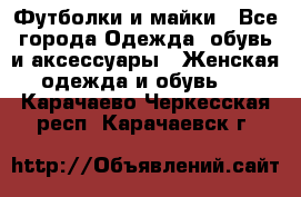 Футболки и майки - Все города Одежда, обувь и аксессуары » Женская одежда и обувь   . Карачаево-Черкесская респ.,Карачаевск г.